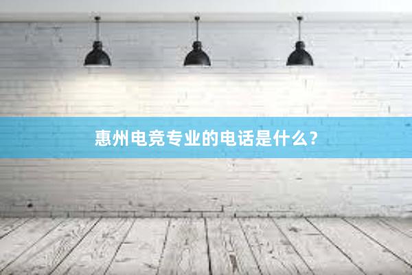 惠州电竞专业的电话是什么？