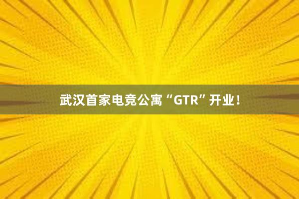 武汉首家电竞公寓“GTR”开业！
