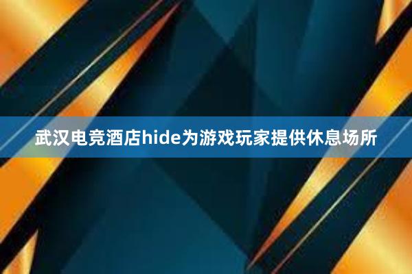 武汉电竞酒店hide为游戏玩家提供休息场所