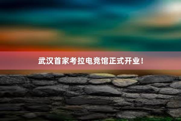 武汉首家考拉电竞馆正式开业！